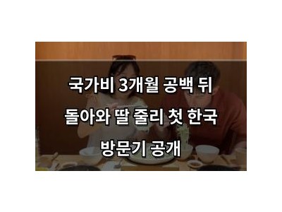 국가비 3개월 공백 뒤 돌아와 딸 줄리 첫 한국 방문기 공개