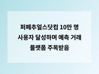퍼페추얼스닷컴 10만 명 사용자 달성하며 예측 거래 플랫폼 주목받음