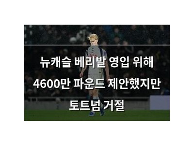 뉴캐슬 베리발 영입 위해 4600만 파운드 제안했지만 토트넘 거절