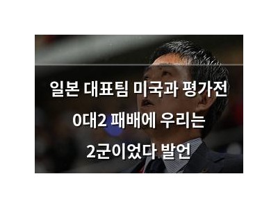 일본 대표팀 미국과 평가전 0대2 패배에 우리는 2군이었다 발언