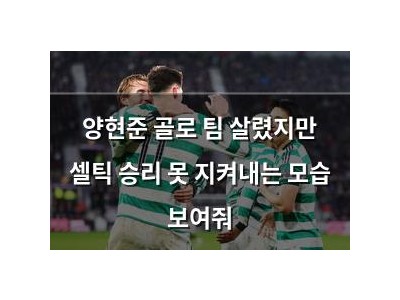 양현준 골로 팀 살렸지만 셀틱 승리 못 지켜내는 모습 보여줘