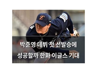 박준영 데뷔 첫 선발승에 성공할까 한화 이글스 기대