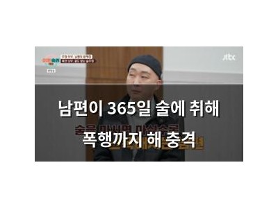 남편이 365일 술에 취해 폭행까지 해 충격