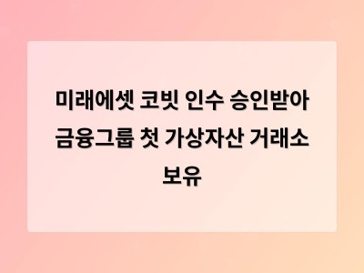 미래에셋컨설팅 코빗 인수 승인으로 금융그룹의 가상자산 진출 본격화