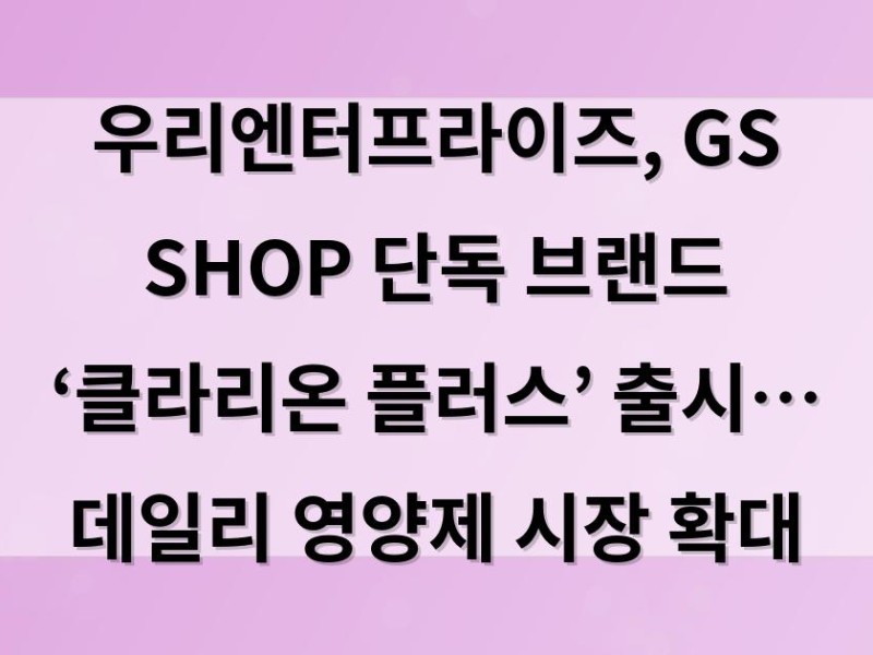 우리엔터프라이즈, GS SHOP 단독 브랜드 ‘클라리온 플러스’ 출시… 데일리 영양제 시장 확대