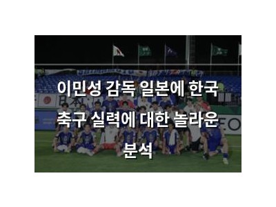 이민성 감독 일본에 한국 축구 실력에 대한 놀라운 분석