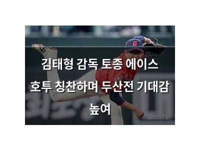 김태형 감독 토종 에이스 호투 칭찬하며 두산전 기대감 높여