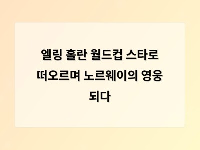 엘링 홀란 월드컵에서 폭발한 이유와 그의 미래가 주목받는 이유