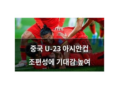 중국 U-23 아시안컵 조편성에 기대감 높여