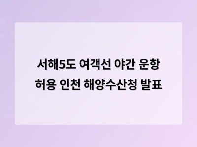서해5도 여객선 야간 운항 허용으로 관광과 생활편의성 개선 기대