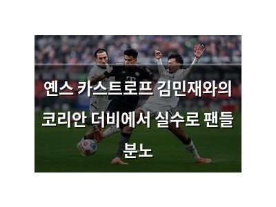 옌스 카스트로프 김민재와의 코리안 더비에서 실수로 팬들 분노