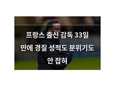 프랑스 출신 감독 33일 만에 경질 성적도 분위기도 안 잡혀