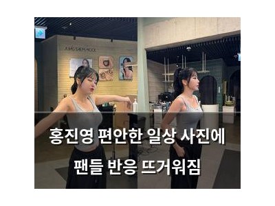 홍진영 편안한 일상 사진에 팬들 반응 뜨거워짐