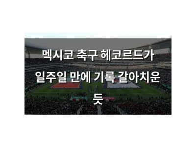 멕시코 축구 헤코르드가 일주일 만에 기록 갈아치운 듯