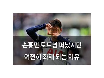 손흥민 토트넘 떠났지만 여전히 화제 되는 이유