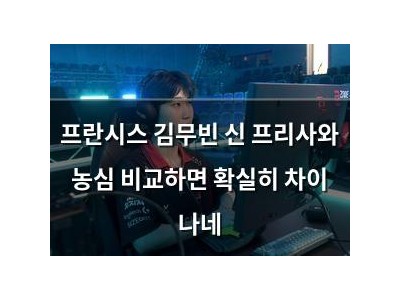 프란시스 김무빈 신 프리사와 농심 비교하면 확실히 차이 나네