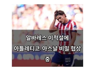 알바레스 이적설에 아틀레티코-아스날 비밀 협상 중