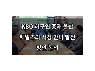 KBO 허구연 총재 울산 웨일즈와 시장 만나 발전 방안 논의