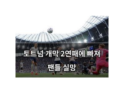 토트넘 개막 2연패에 빠져 팬들 실망